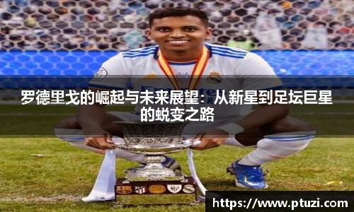 罗德里戈的崛起与未来展望：从新星到足坛巨星的蜕变之路