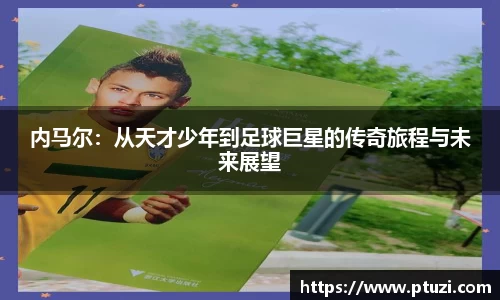 内马尔：从天才少年到足球巨星的传奇旅程与未来展望