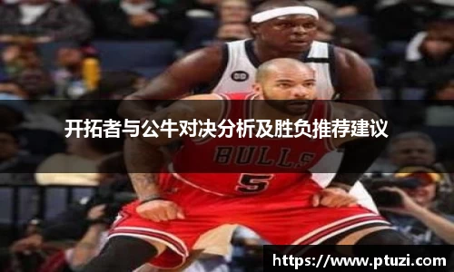开拓者与公牛对决分析及胜负推荐建议